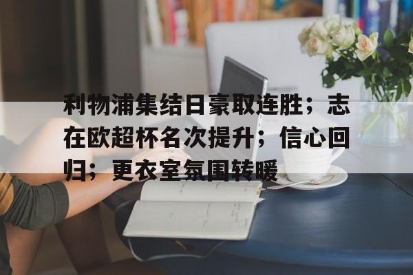 九游官网-利物浦集结日豪取连胜；志在欧超杯名次提升；信心回归；更衣室氛围转暖(中方强硬应对荷兰军舰挑衅)