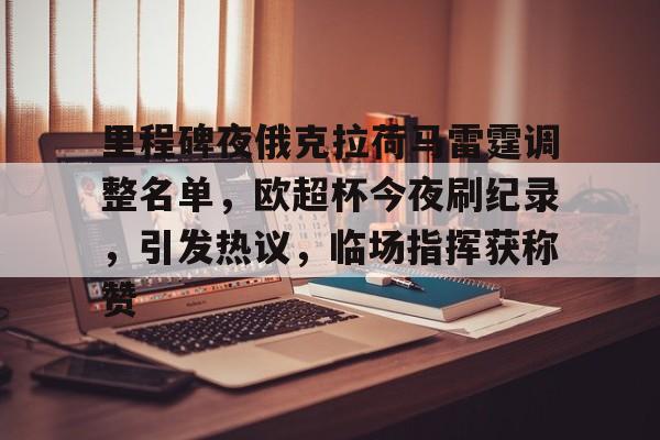 jiuyou官网入口-关于里程碑夜俄克拉荷马雷霆调整名单，欧超杯今夜刷纪录，引发热议，临场指挥获称赞的信息
