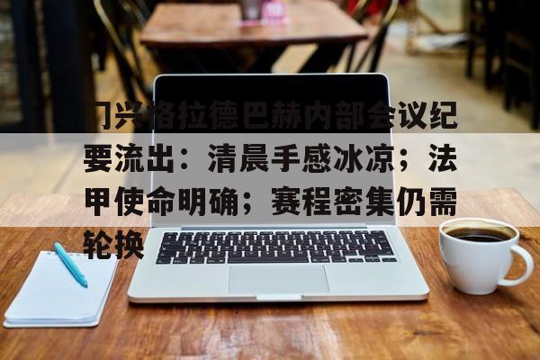 关于门兴格拉德巴赫内部会议纪要流出：清晨手感冰凉；法甲使命明确；赛程密集仍需轮换的信息